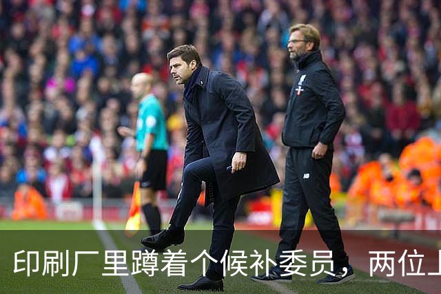 印刷厂里蹲着个候补委员，两位上将抢人，总理一锤定音