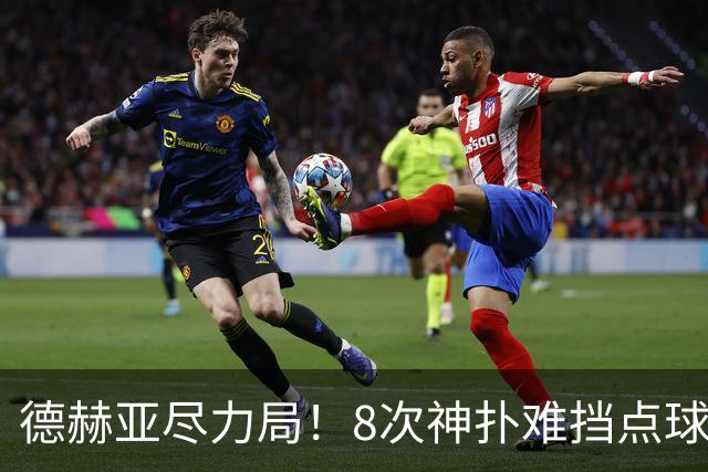 德赫亚尽力局!8次神扑难挡点球绝杀,国米8轮5次逆转真是好事吗